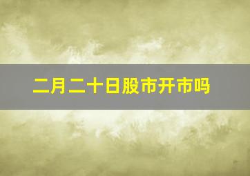 二月二十日股市开市吗