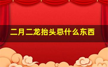 二月二龙抬头忌什么东西