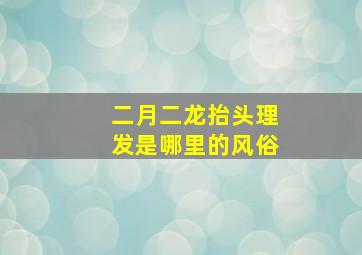 二月二龙抬头理发是哪里的风俗