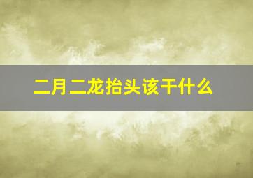 二月二龙抬头该干什么