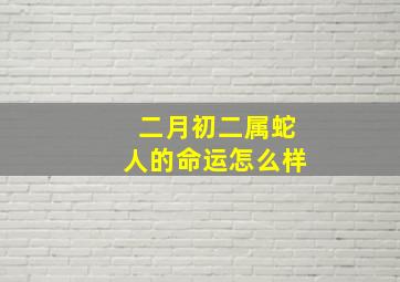 二月初二属蛇人的命运怎么样