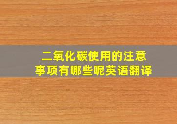 二氧化碳使用的注意事项有哪些呢英语翻译