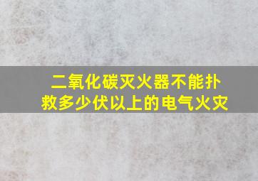 二氧化碳灭火器不能扑救多少伏以上的电气火灾