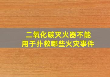 二氧化碳灭火器不能用于扑救哪些火灾事件