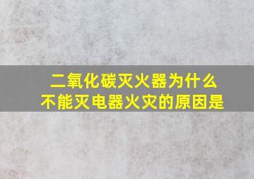 二氧化碳灭火器为什么不能灭电器火灾的原因是