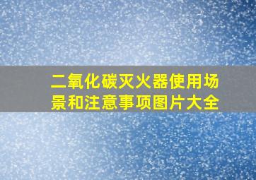 二氧化碳灭火器使用场景和注意事项图片大全