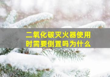 二氧化碳灭火器使用时需要倒置吗为什么