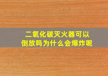 二氧化碳灭火器可以倒放吗为什么会爆炸呢