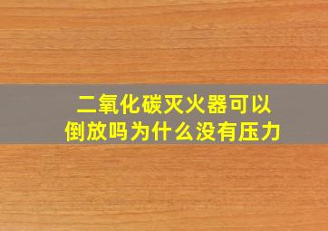 二氧化碳灭火器可以倒放吗为什么没有压力