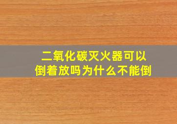 二氧化碳灭火器可以倒着放吗为什么不能倒