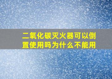 二氧化碳灭火器可以倒置使用吗为什么不能用