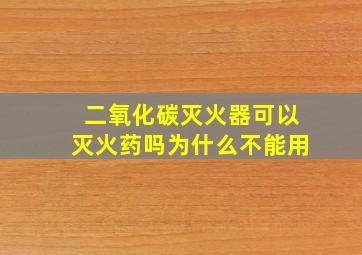 二氧化碳灭火器可以灭火药吗为什么不能用