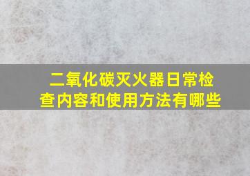 二氧化碳灭火器日常检查内容和使用方法有哪些