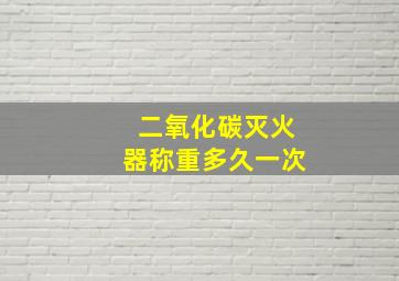 二氧化碳灭火器称重多久一次