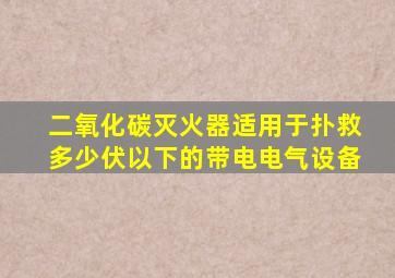 二氧化碳灭火器适用于扑救多少伏以下的带电电气设备