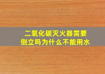 二氧化碳灭火器需要倒立吗为什么不能用水