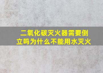 二氧化碳灭火器需要倒立吗为什么不能用水灭火