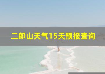 二郎山天气15天预报查询