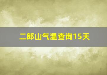 二郎山气温查询15天