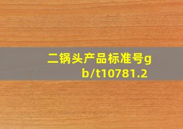 二锅头产品标准号gb/t10781.2