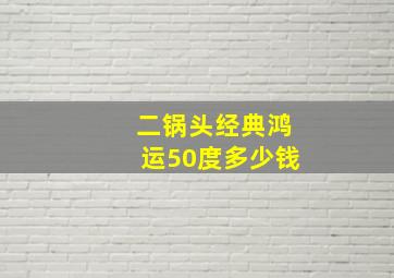 二锅头经典鸿运50度多少钱