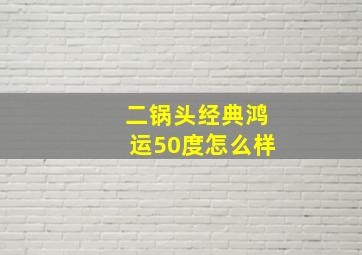 二锅头经典鸿运50度怎么样