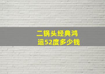 二锅头经典鸿运52度多少钱