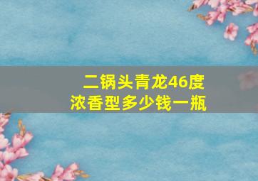 二锅头青龙46度浓香型多少钱一瓶