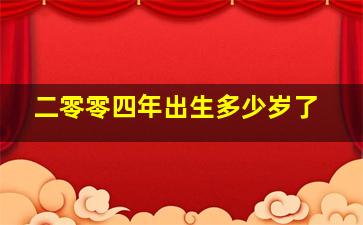 二零零四年出生多少岁了