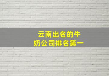 云南出名的牛奶公司排名第一