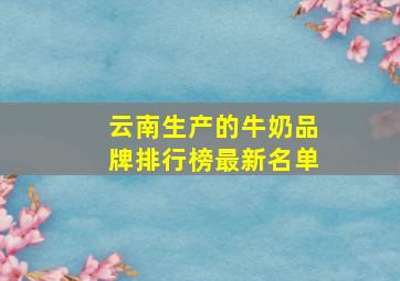 云南生产的牛奶品牌排行榜最新名单