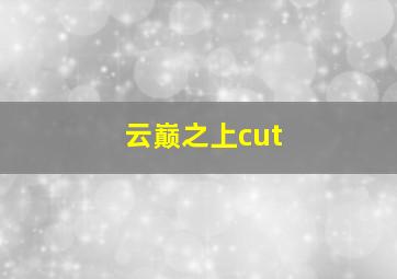 云巅之上cut