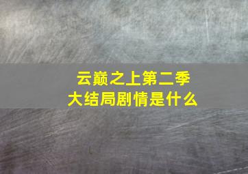 云巅之上第二季大结局剧情是什么