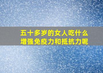 五十多岁的女人吃什么增强免疫力和抵抗力呢