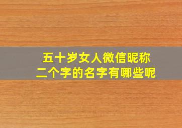 五十岁女人微信昵称二个字的名字有哪些呢