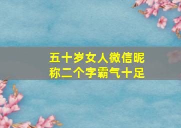 五十岁女人微信昵称二个字霸气十足