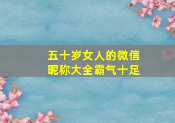 五十岁女人的微信昵称大全霸气十足