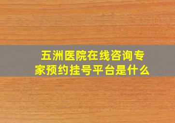 五洲医院在线咨询专家预约挂号平台是什么