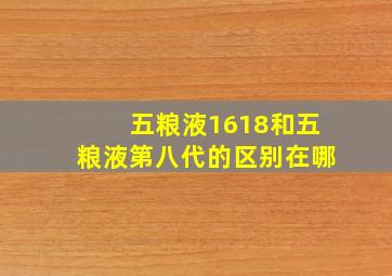 五粮液1618和五粮液第八代的区别在哪