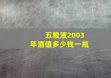 五粮液2003年酒值多少钱一瓶