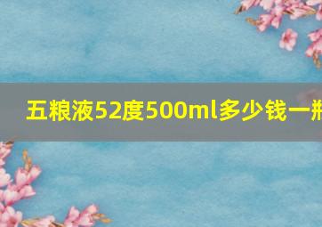 五粮液52度500ml多少钱一瓶