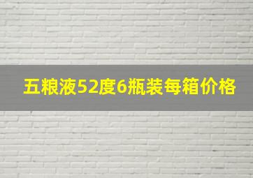 五粮液52度6瓶装每箱价格