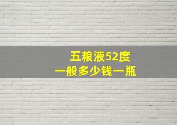 五粮液52度一般多少钱一瓶