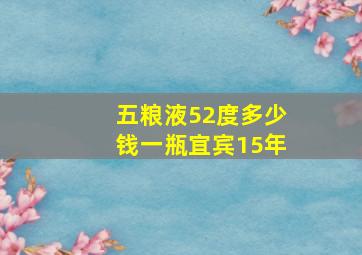 五粮液52度多少钱一瓶宜宾15年