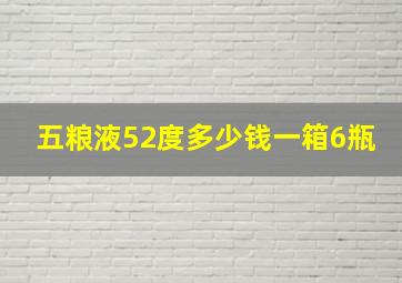 五粮液52度多少钱一箱6瓶