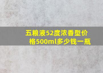 五粮液52度浓香型价格500ml多少钱一瓶