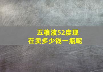 五粮液52度现在卖多少钱一瓶呢