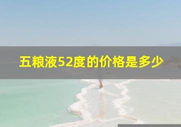 五粮液52度的价格是多少