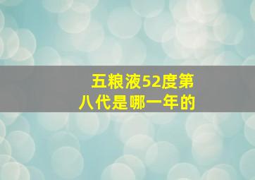 五粮液52度第八代是哪一年的