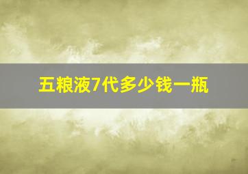 五粮液7代多少钱一瓶